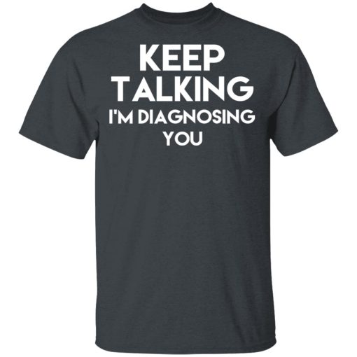 Keep Talking I'm Diagnosing You T-Shirts, Hoodies, Long Sleeve 4