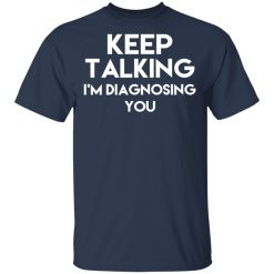 Keep Talking I'm Diagnosing You T-Shirts, Hoodies, Long Sleeve 30