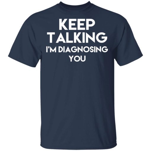 Keep Talking I'm Diagnosing You T-Shirts, Hoodies, Long Sleeve 5