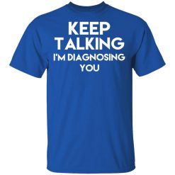 Keep Talking I'm Diagnosing You T-Shirts, Hoodies, Long Sleeve 32