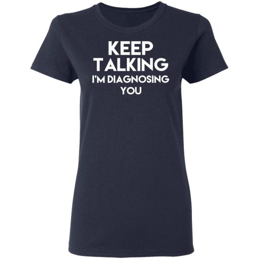 Keep Talking I'm Diagnosing You T-Shirts, Hoodies, Long Sleeve 13