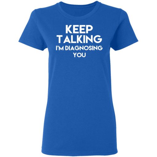 Keep Talking I'm Diagnosing You T-Shirts, Hoodies, Long Sleeve 15