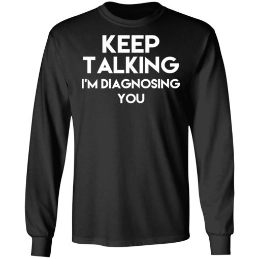 Keep Talking I'm Diagnosing You T-Shirts, Hoodies, Long Sleeve 18