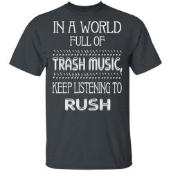 In A World Full Of Trash Music Keep Listening To Rush T-Shirts, Hoodies, Long Sleeve 28