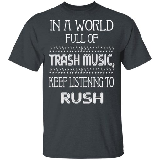 In A World Full Of Trash Music Keep Listening To Rush T-Shirts, Hoodies, Long Sleeve 4