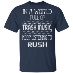In A World Full Of Trash Music Keep Listening To Rush T-Shirts, Hoodies, Long Sleeve 30