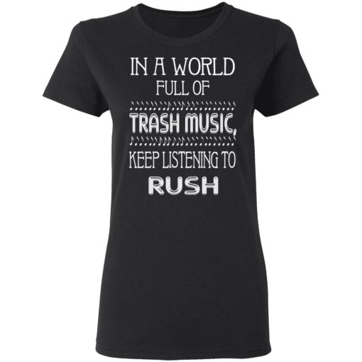 In A World Full Of Trash Music Keep Listening To Rush T-Shirts, Hoodies, Long Sleeve 9