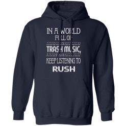 In A World Full Of Trash Music Keep Listening To Rush T-Shirts, Hoodies, Long Sleeve 45