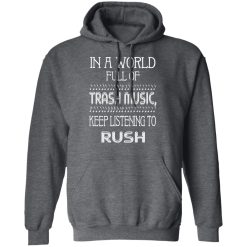 In A World Full Of Trash Music Keep Listening To Rush T-Shirts, Hoodies, Long Sleeve 48