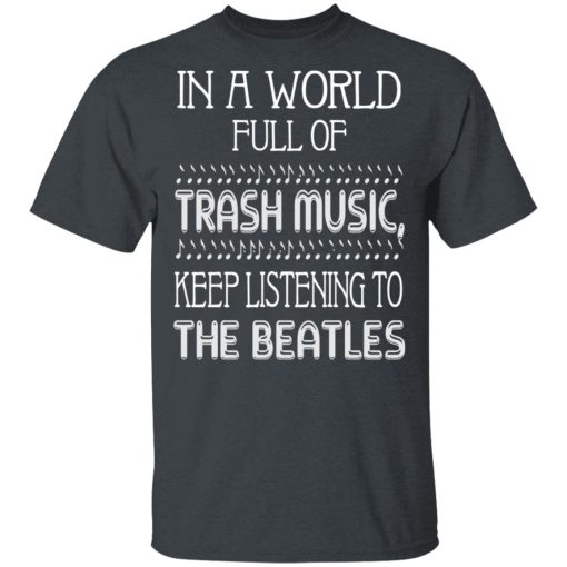 In A World Full Of Trash Music Keep Listening To The Beatles T-Shirts, Hoodies, Long Sleeve 3