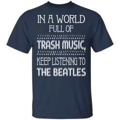 In A World Full Of Trash Music Keep Listening To The Beatles T-Shirts, Hoodies, Long Sleeve 29