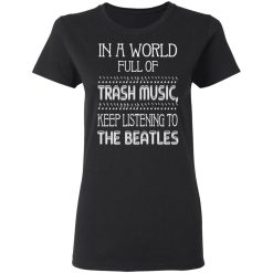 In A World Full Of Trash Music Keep Listening To The Beatles T-Shirts, Hoodies, Long Sleeve 34
