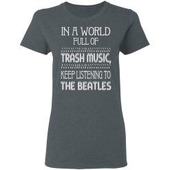 In A World Full Of Trash Music Keep Listening To The Beatles T-Shirts, Hoodies, Long Sleeve 35