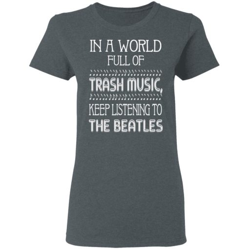 In A World Full Of Trash Music Keep Listening To The Beatles T-Shirts, Hoodies, Long Sleeve 11