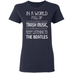 In A World Full Of Trash Music Keep Listening To The Beatles T-Shirts, Hoodies, Long Sleeve 37