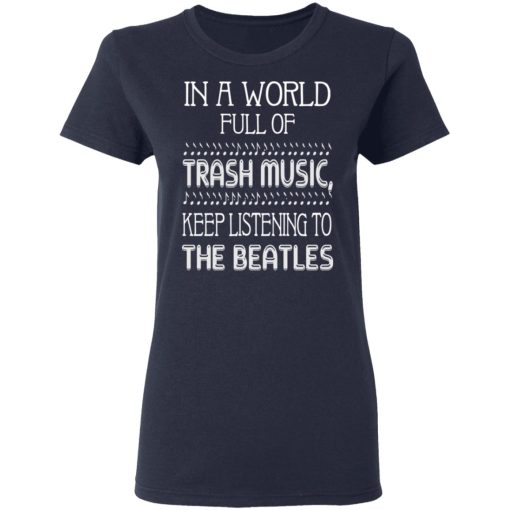In A World Full Of Trash Music Keep Listening To The Beatles T-Shirts, Hoodies, Long Sleeve 14