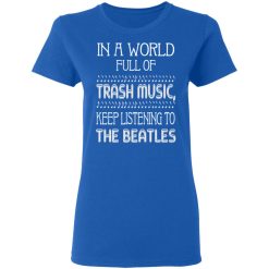 In A World Full Of Trash Music Keep Listening To The Beatles T-Shirts, Hoodies, Long Sleeve 39