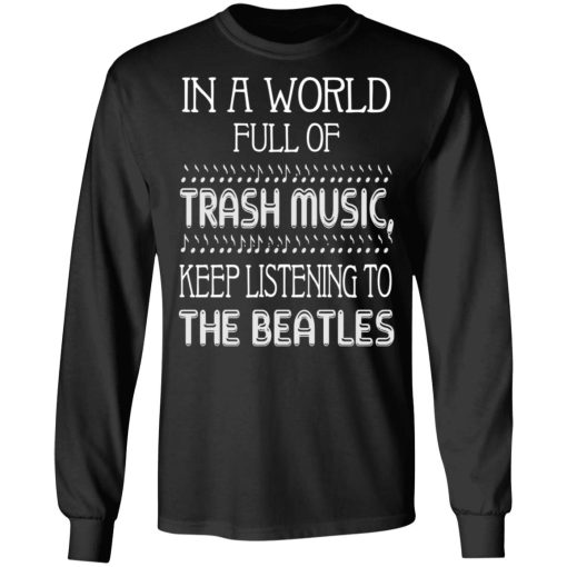 In A World Full Of Trash Music Keep Listening To The Beatles T-Shirts, Hoodies, Long Sleeve 17