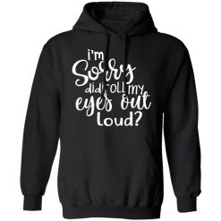 I’m Sorry Did I Roll My Eyes Out Loud T-Shirts, Hoodies, Long Sleeve 43