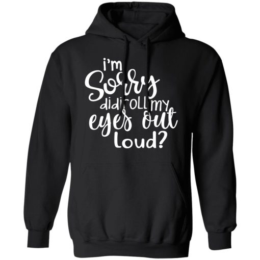 I’m Sorry Did I Roll My Eyes Out Loud T-Shirts, Hoodies, Long Sleeve 19
