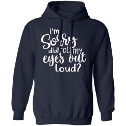 I’m Sorry Did I Roll My Eyes Out Loud T-Shirts, Hoodies, Long Sleeve 45