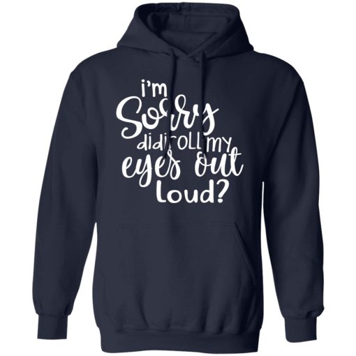I’m Sorry Did I Roll My Eyes Out Loud T-Shirts, Hoodies, Long Sleeve 21