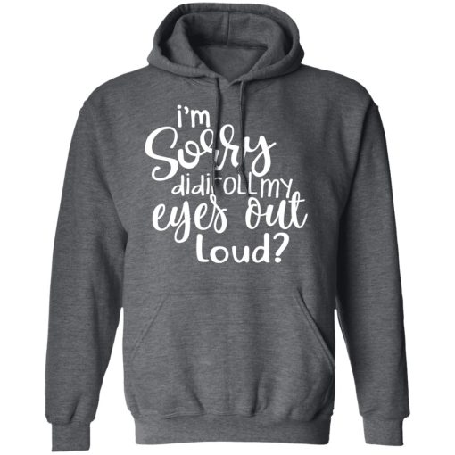 I’m Sorry Did I Roll My Eyes Out Loud T-Shirts, Hoodies, Long Sleeve 23