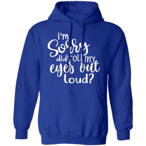 I’m Sorry Did I Roll My Eyes Out Loud T-Shirts, Hoodies, Long Sleeve 25