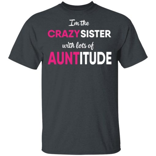 I’m The Crazy Sister With Lots Of Auntitude T-Shirts, Hoodies, Long Sleeve 4