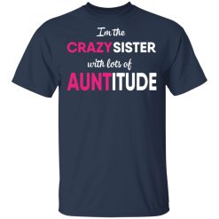 I’m The Crazy Sister With Lots Of Auntitude T-Shirts, Hoodies, Long Sleeve 30