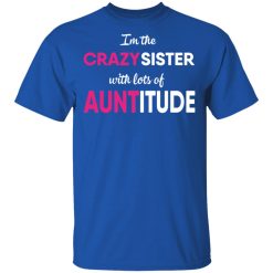 I’m The Crazy Sister With Lots Of Auntitude T-Shirts, Hoodies, Long Sleeve 32
