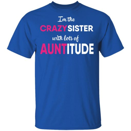 I’m The Crazy Sister With Lots Of Auntitude T-Shirts, Hoodies, Long Sleeve 7
