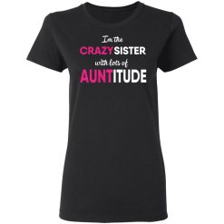 I’m The Crazy Sister With Lots Of Auntitude T-Shirts, Hoodies, Long Sleeve 34