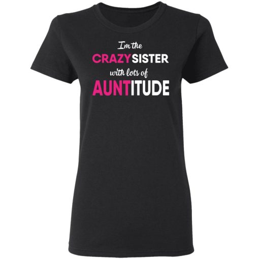 I’m The Crazy Sister With Lots Of Auntitude T-Shirts, Hoodies, Long Sleeve 9