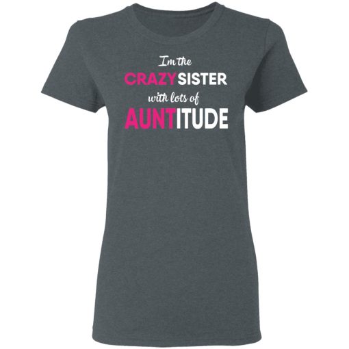 I’m The Crazy Sister With Lots Of Auntitude T-Shirts, Hoodies, Long Sleeve 11