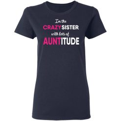 I’m The Crazy Sister With Lots Of Auntitude T-Shirts, Hoodies, Long Sleeve 37