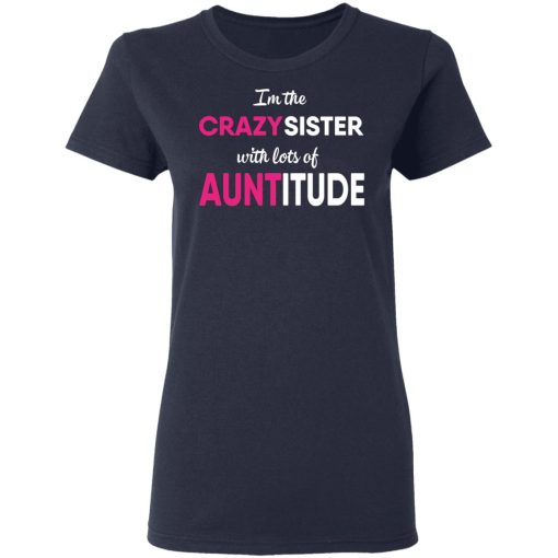 I’m The Crazy Sister With Lots Of Auntitude T-Shirts, Hoodies, Long Sleeve 13