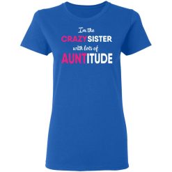 I’m The Crazy Sister With Lots Of Auntitude T-Shirts, Hoodies, Long Sleeve 39