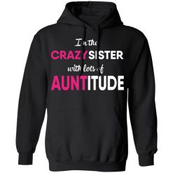 I’m The Crazy Sister With Lots Of Auntitude T-Shirts, Hoodies, Long Sleeve 44
