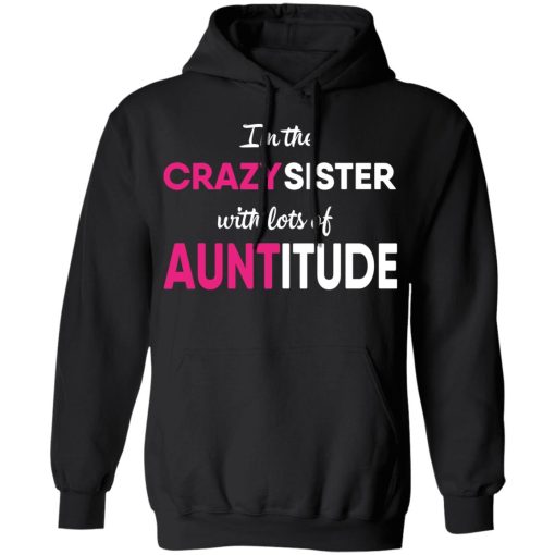I’m The Crazy Sister With Lots Of Auntitude T-Shirts, Hoodies, Long Sleeve 20