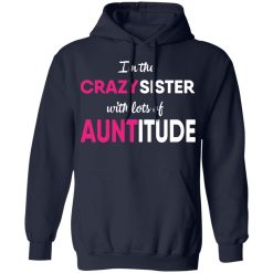 I’m The Crazy Sister With Lots Of Auntitude T-Shirts, Hoodies, Long Sleeve 46