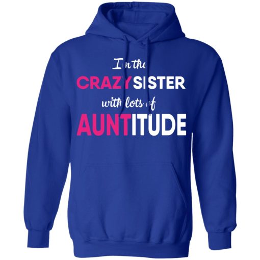 I’m The Crazy Sister With Lots Of Auntitude T-Shirts, Hoodies, Long Sleeve 26