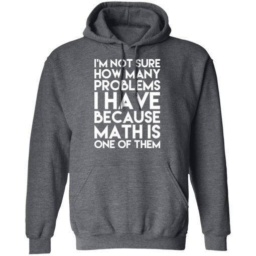 I’m Not Sure How Many Problems I Have Because Math Is One Of Them T-Shirts, Hoodies, Long Sleeve 23