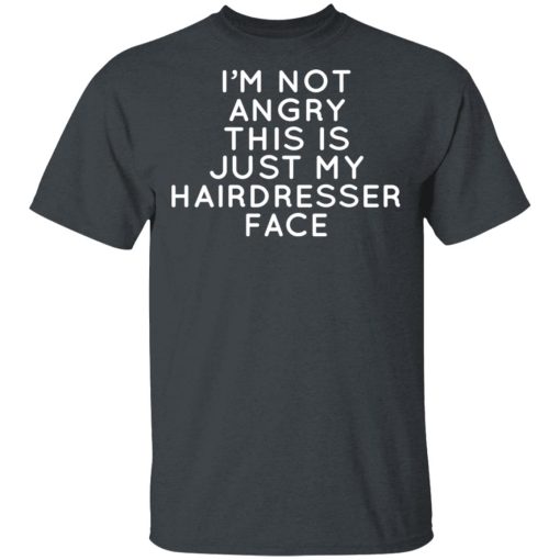 I'm Not Angry This Is Just My Hairdresser Face T-Shirts, Hoodies, Long Sleeve 3