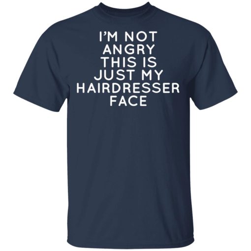 I'm Not Angry This Is Just My Hairdresser Face T-Shirts, Hoodies, Long Sleeve 5