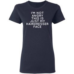 I'm Not Angry This Is Just My Hairdresser Face T-Shirts, Hoodies, Long Sleeve 37