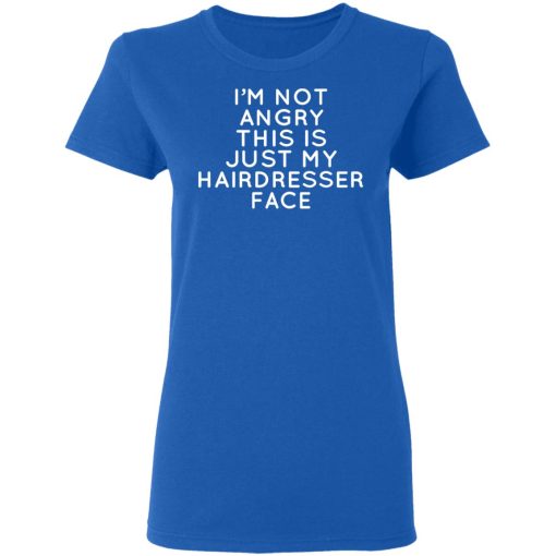 I'm Not Angry This Is Just My Hairdresser Face T-Shirts, Hoodies, Long Sleeve 16