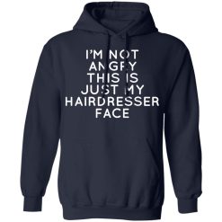 I'm Not Angry This Is Just My Hairdresser Face T-Shirts, Hoodies, Long Sleeve 45