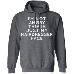 I'm Not Angry This Is Just My Hairdresser Face T-Shirts, Hoodies, Long Sleeve 47
