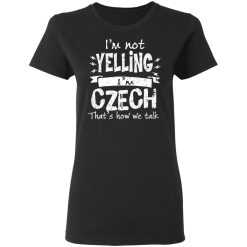 I’m Not Yelling I’m Czech That’s How We Talk T-Shirts, Hoodies, Long Sleeve 33
